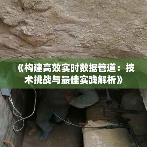 《构建高效实时数据管道：技术挑战与最佳实践解析》