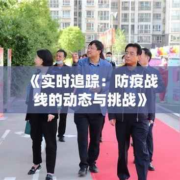 《实时追踪：防疫战线的动态与挑战》