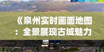 《泉州实时画面地图:全景展现古城魅力》