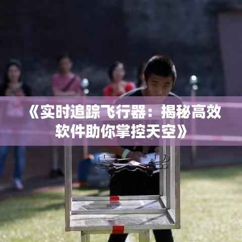 《实时追踪飞行器：揭秘高效软件助你掌控天空》