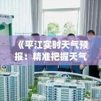 《平江实时天气预报：精准把握天气变化，助力生活出行》