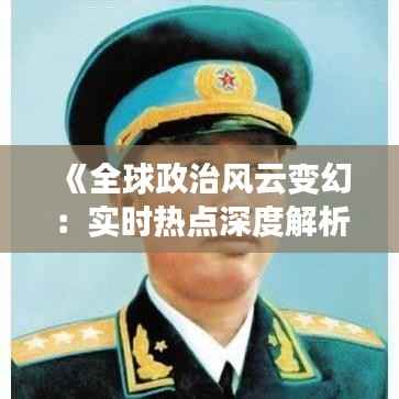 《全球政治风云变幻:实时热点深度解析》