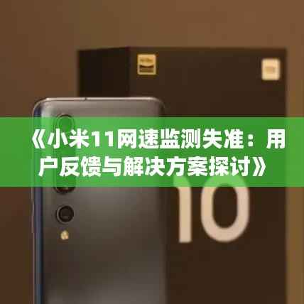 《小米11网速监测失准：用户反馈与解决方案探讨》