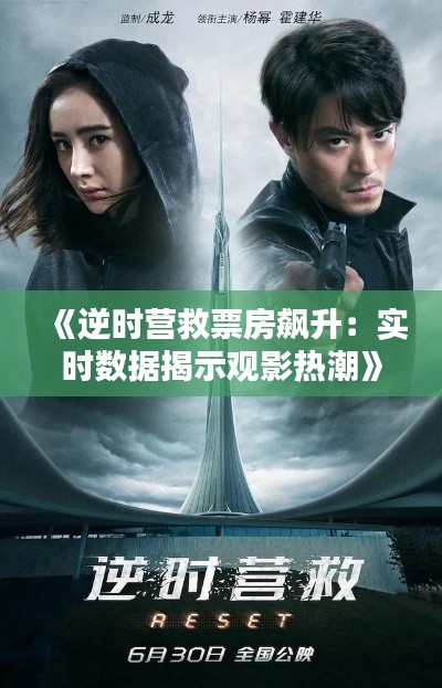 《逆时营救票房飙升:实时数据揭示观影热潮》