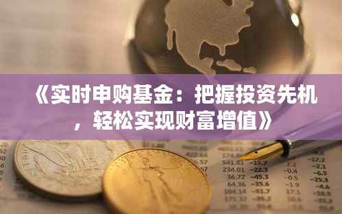 《实时申购基金:把握投资先机,轻松实现财富增值》