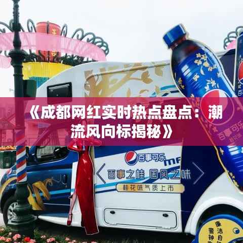 《成都网红实时热点盘点：潮流风向标揭秘》