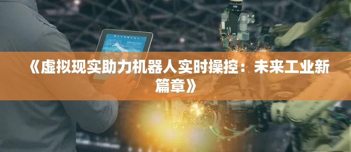 《虚拟现实助力机器人实时操控：未来工业新篇章》
