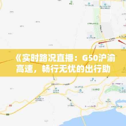 《实时路况直播:G50沪渝高速,畅行无忧的出行助手》