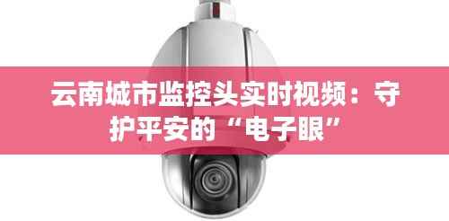 云南城市监控头实时视频：守护平安的“电子眼”