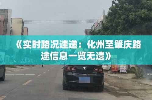 《实时路况速递：化州至肇庆路途信息一览无遗》