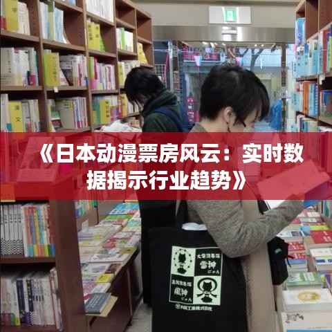 《日本动漫票房风云：实时数据揭示行业趋势》