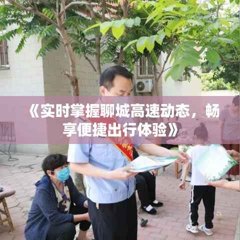 《实时掌握聊城高速动态，畅享便捷出行体验》