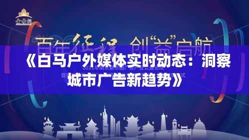 《白马户外媒体实时动态：洞察城市广告新趋势》