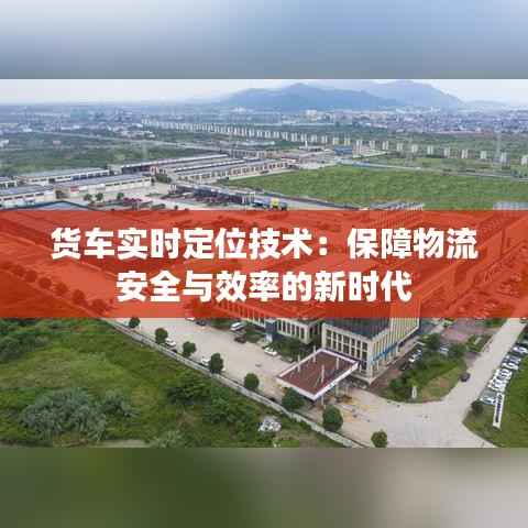 货车实时定位技术：保障物流安全与效率的新时代