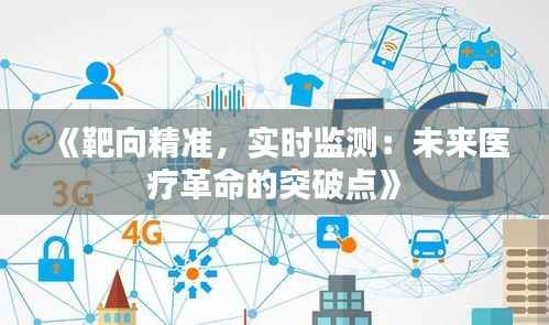 《靶向精准，实时监测：未来医疗革命的突破点》