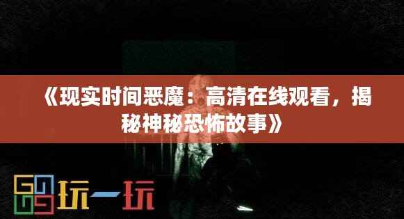 《现实时间恶魔：高清在线观看，揭秘神秘恐怖故事》
