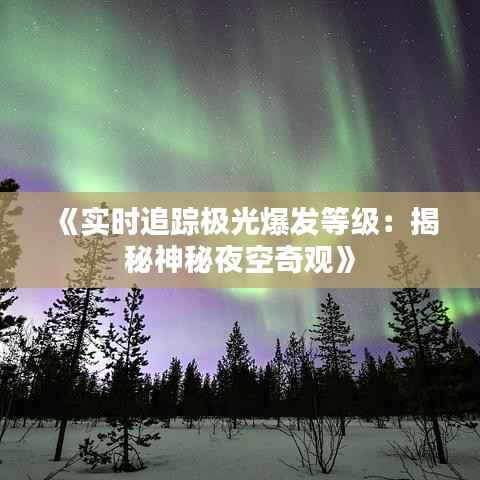 《实时追踪极光爆发等级：揭秘神秘夜空奇观》