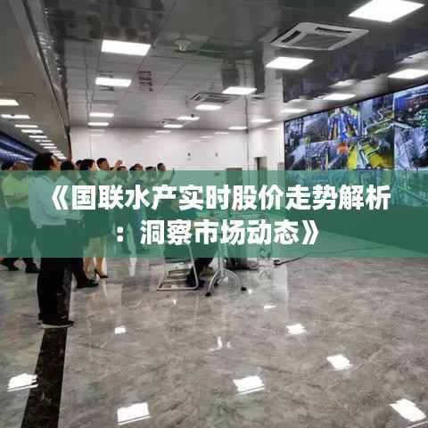 《国联水产实时股价走势解析：洞察市场动态》