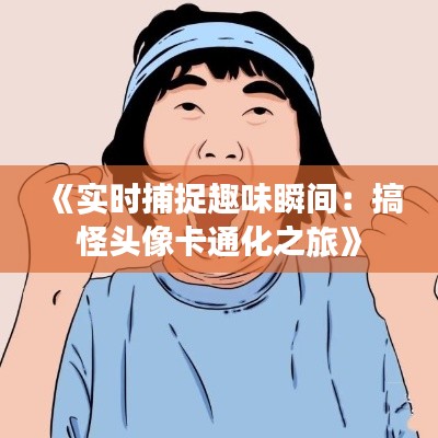 《实时捕捉趣味瞬间：搞怪头像卡通化之旅》