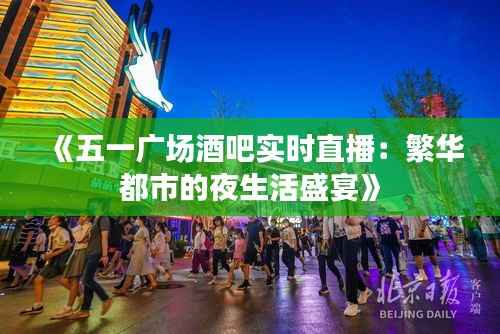《五一广场酒吧实时直播：繁华都市的夜生活盛宴》