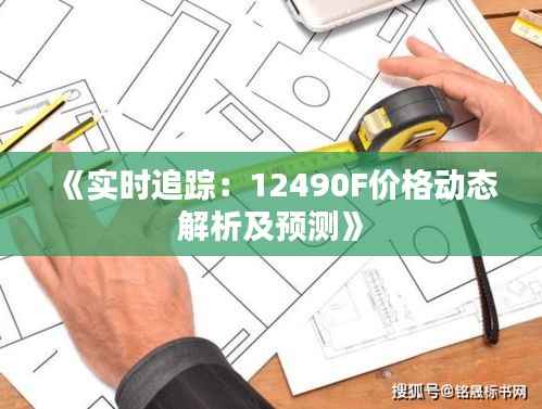 《实时追踪：12490F价格动态解析及预测》