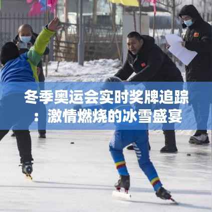 冬季奥运会实时奖牌追踪：激情燃烧的冰雪盛宴