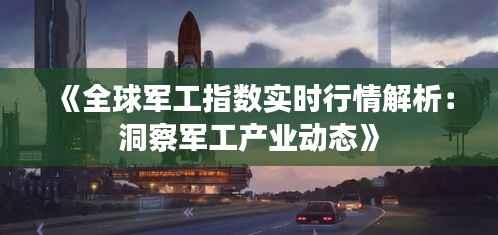 《全球军工指数实时行情解析:洞察军工产业动态》