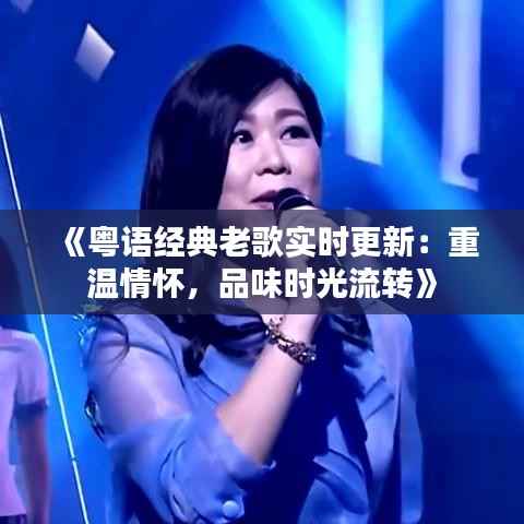 《粤语经典老歌实时更新：重温情怀，品味时光流转》