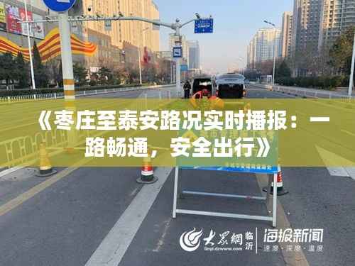 《枣庄至泰安路况实时播报:一路畅通,安全出行》