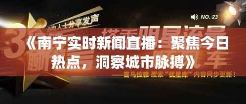 《南宁实时新闻直播：聚焦今日热点，洞察城市脉搏》