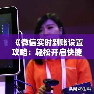 《微信实时到账设置攻略：轻松开启快捷支付新体验》