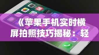 《苹果手机实时横屏拍照技巧揭秘：轻松捕捉完美瞬间》