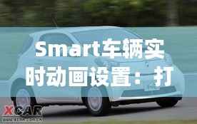 Smart车辆实时动画设置：打造动感十足的现代驾驶体验