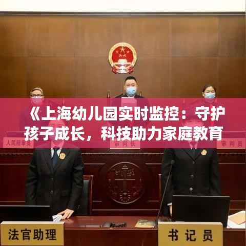 《上海幼儿园实时监控：守护孩子成长，科技助力家庭教育》