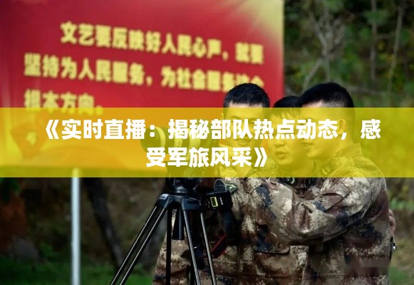 《实时直播：揭秘部队热点动态，感受军旅风采》