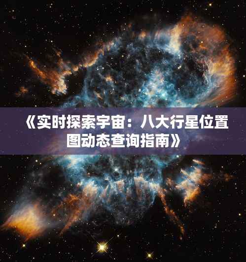 《实时探索宇宙：八大行星位置图动态查询指南》