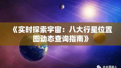 《实时探索宇宙:八大行星位置图动态查询指南》