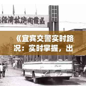 《宜宾交警实时路况：实时掌握，出行无忧》