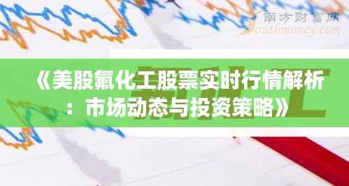 《美股氟化工股票实时行情解析:市场动态与投资策略》