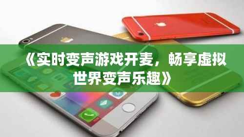 《实时变声游戏开麦,畅享虚拟世界变声乐趣》