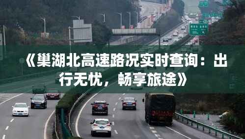 《巢湖北高速路况实时查询:出行无忧,畅享旅途》