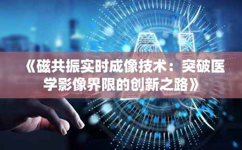 《磁共振实时成像技术：突破医学影像界限的创新之路》