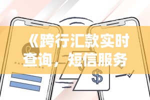 《跨行汇款实时查询，短信服务便捷生活新体验》