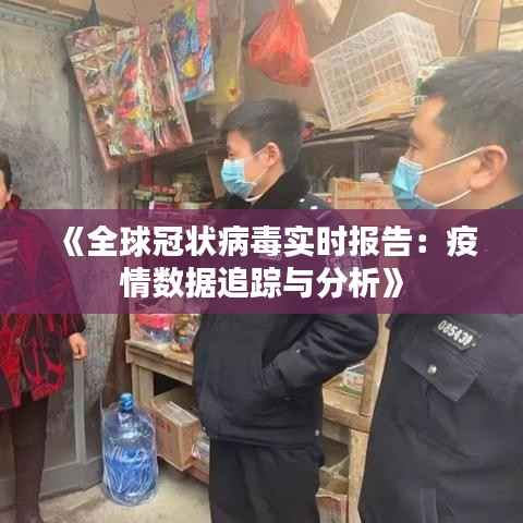 《全球冠状病毒实时报告：疫情数据追踪与分析》