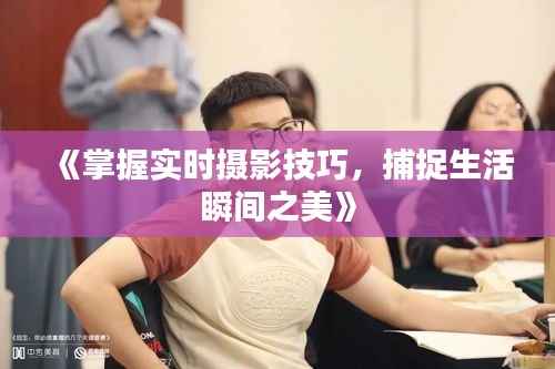 《掌握实时摄影技巧，捕捉生活瞬间之美》