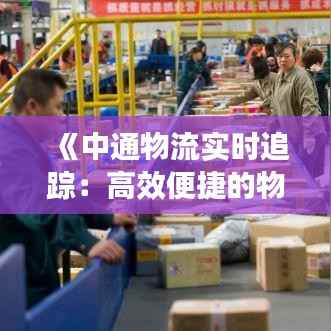 《中通物流实时追踪：高效便捷的物流体验》