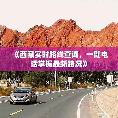 《西藏实时路线查询，一键电话掌握最新路况》