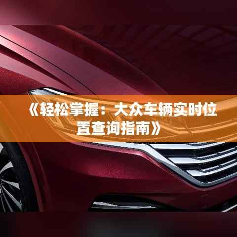 《轻松掌握:大众车辆实时位置查询指南》