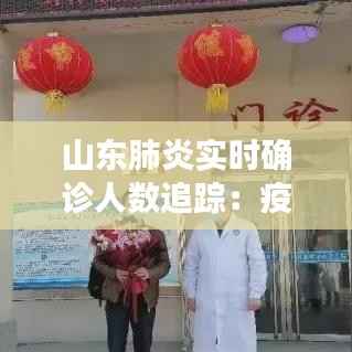山东肺炎实时确诊人数追踪：疫情现状与防控措施
