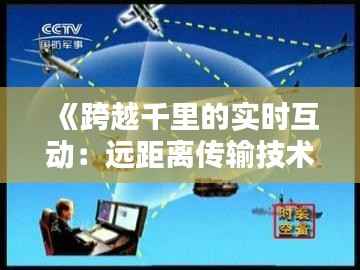 《跨越千里的实时互动：远距离传输技术解析》
